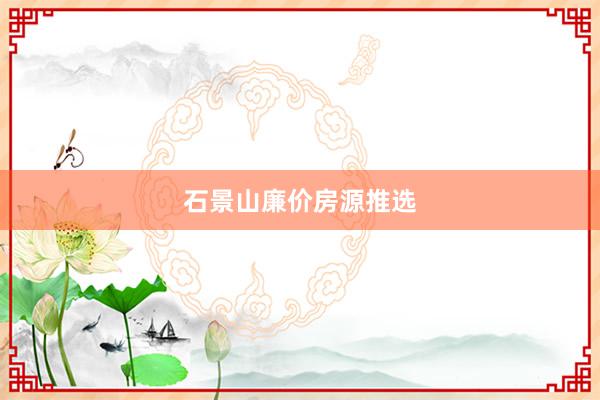 石景山廉价房源推选