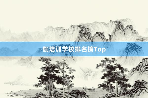 伽培训学校排名榜Top